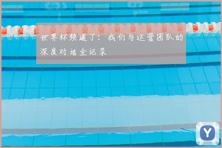 世界杯频道了：我们与运营团队的深度对话全记录