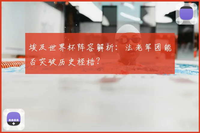 埃及世界杯阵容解析：法老军团能否突破历史桎梏？