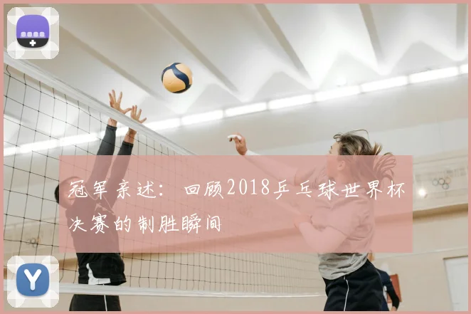 冠军亲述：回顾2018乒乓球世界杯决赛的制胜瞬间