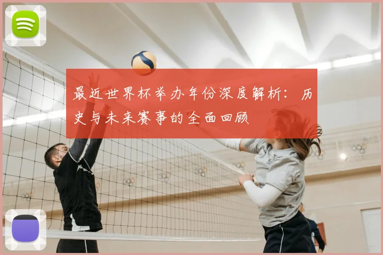 最近世界杯举办年份深度解析：历史与未来赛事的全面回顾