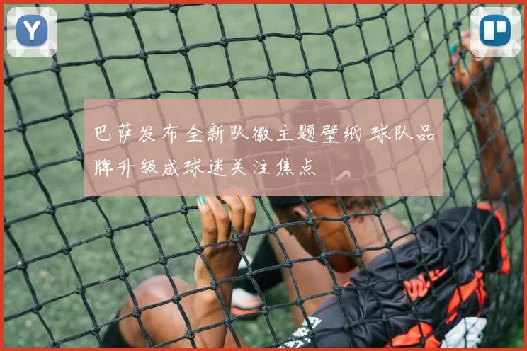 巴萨发布全新队徽主题壁纸 球队品牌升级成球迷关注焦点