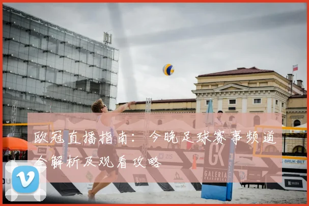 欧冠直播指南：今晚足球赛事频道全解析及观看攻略