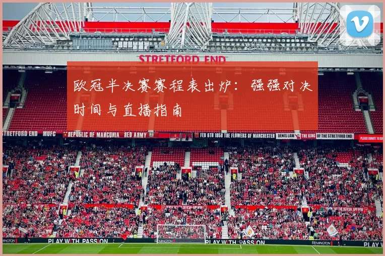 欧冠半决赛赛程表出炉：强强对决时间与直播指南
