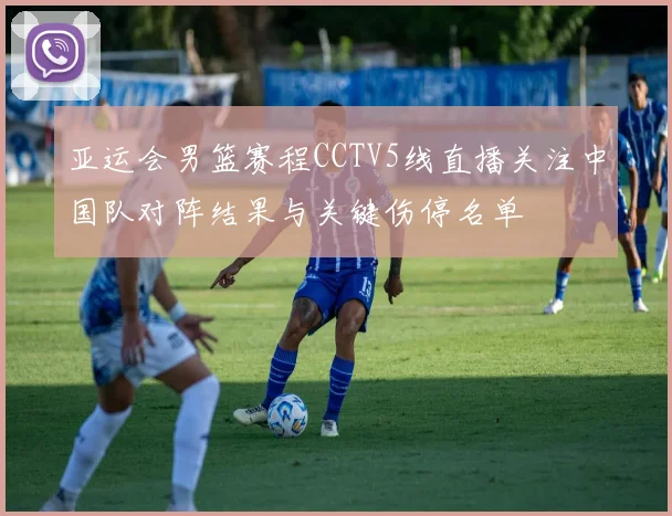 亚运会男篮赛程CCTV5线直播关注中国队对阵结果与关键伤停名单