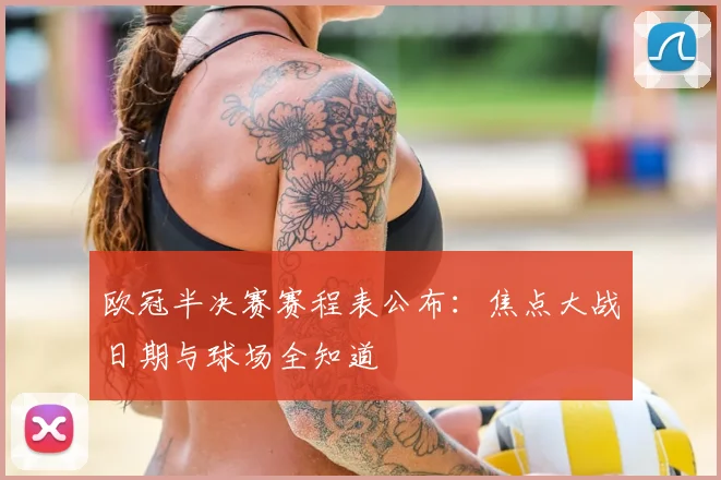 欧冠半决赛赛程表公布：焦点大战日期与球场全知道