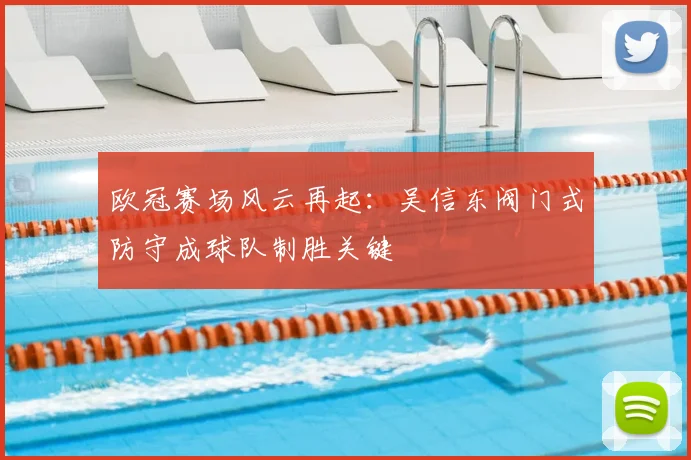 欧冠赛场风云再起：吴信东阀门式防守成球队制胜关键