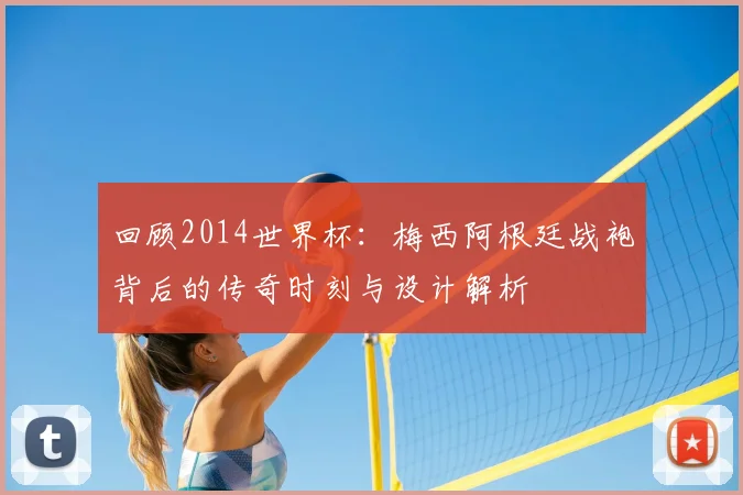 回顾2014世界杯：梅西阿根廷战袍背后的传奇时刻与设计解析