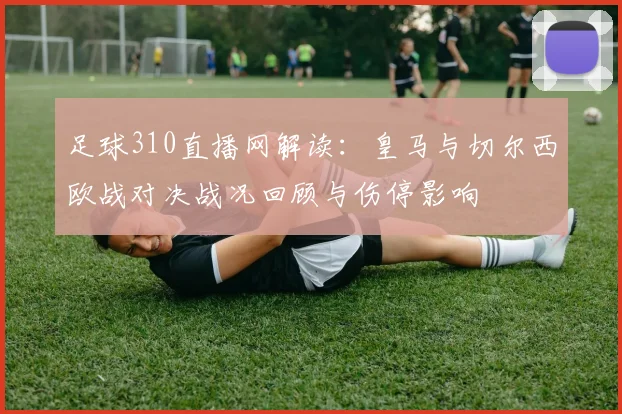 足球310直播网解读：皇马与切尔西欧战对决战况回顾与伤停影响